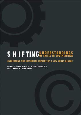 Shifting Understandings of Skills in South Africa: Overcoming the Historical Imprint of a Low Skills Regime - McGrath, Simon (Editor), and Badroodien, Azeem (Editor), and Kraak, Andre (Editor)