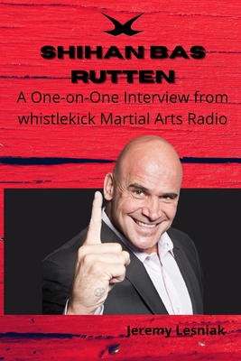 Shihan Bas Rutten: A One-on-One Interview from whistlekick Martial Arts Radio - Lesniak, Jeremy