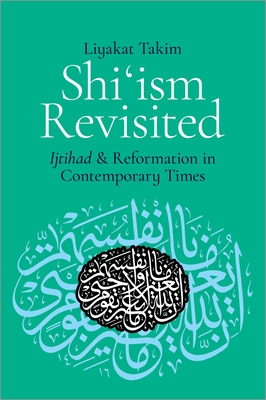 Shi'ism Revisited: Ijtihad and Reformation in Contemporary Times - Takim, Liyakat