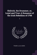 Shilrick, the Drummer, Or, Loyal and True: A Romance of the Irish Rebellion of 1798; Volume 2