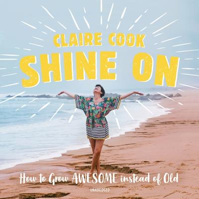 Shine on: How to Grow Awesome Instead of Old - Cook, Claire, and Mitchell, Meredith (Read by)