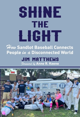 Shine the Light: How Sandlot Baseball Connects People in a Disconnected World - Matthews, Jim, and Keene, Anne R (Foreword by)