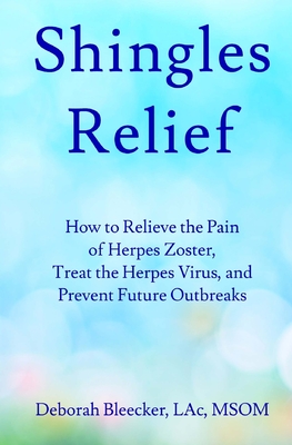 Shingles Relief: How to Relieve the Pain of Herpes Zoster, Treat the Herpes Virus, and Prevent Future Outbreaks - Bleecker, Deborah