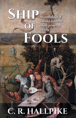 Ship of Fools: An Anthology of Learned Nonsense About Primitive Society - Hallpike, C R