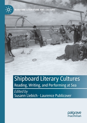 Shipboard Literary Cultures: Reading, Writing, and Performing at Sea - Liebich, Susann (Editor), and Publicover, Laurence (Editor)