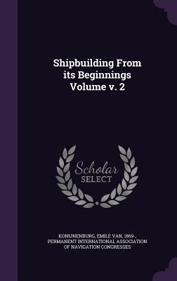 Shipbuilding From its Beginnings Volume v. 2 - Konijnenburg, Emile Van 1869- (Creator), and Permanent International Association of N (Creator)