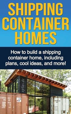 Shipping Container Homes: How to build a shipping container home, including plans, cool ideas, and more! - Knight, Daniel