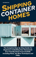 Shipping Container Homes: The Complete Step-by-Step Guide for Beginners to Building Your Homemade Eco-Friendly Home From 15.000$; Including Plans, the Best Techniques and FAQs.