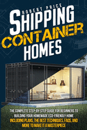 Shipping Container Homes: The Complete Step-by-Step Guide for Beginners to Building Your Homemade Eco-Friendly Home, Including Plans, the Best Techniques, FAQs, and More to Make It a Masterpiece.