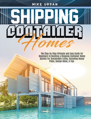 Shipping Container Homes: The Step-by-Step Ultimate and Easy Guide for Beginners to Building a Shipping Container Home Quickly For Sustainable Living, Including House Plans, Design Ideas, & Tips. - Ursan, Mike