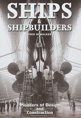 Ships and Shipbuilders: Pioneers of Design and Construction - Walker, Fred S