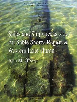 Ships and Shipwrecks of the Au Sable Shores Region of Western Lake Huron: Volume 39 - O'Shea, John M
