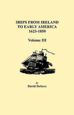 Ships from Ireland to Early America, 1623-1850. Volume III - Dobson, David