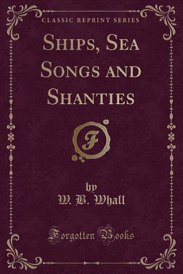 Ships, Sea Songs and Shanties (Classic Reprint) - Whall, W B