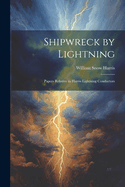 Shipwreck by Lightning: Papers Relative to Harris Lightning Conductors