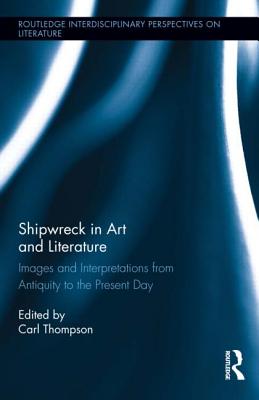 Shipwreck in Art and Literature: Images and Interpretations from Antiquity to the Present Day - Thompson, Carl, DPh (Editor)