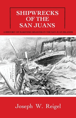 Shipwrecks of the San Juans: A History of Maritime Disaster in the San Juan Islands - Reigel, Joseph