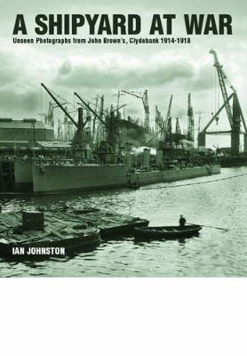 Shipyard at War: Unseen Photographs from John Brown's, Clydebank 1914 - 1918 - Johnston, Ian