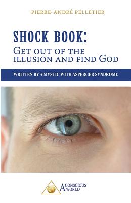 Shock Book: Get out of the illusion and find God: Written by a Mystic with Asperger Syndrome - Pelletier, Pierre-Andre