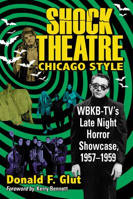 Shock Theatre Chicago Style: WBKB-TV's Late Night Horror Showcase, 1957-1959 - Glut, Donald F