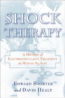 Shock Therapy: A History of Electroconvulsive Treatment in Mental Illness - Shorter, Edward, and Healy, David