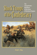 Shock Troops of the Confederacy: The Sharpshooter Battalions of the Army of Northern Virginia - Ray, Slim