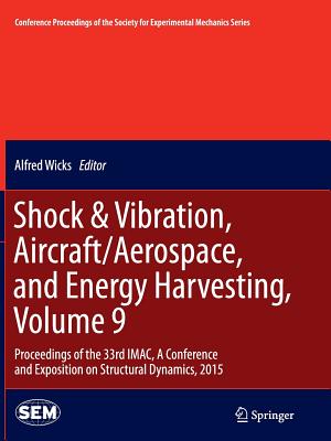 Shock & Vibration, Aircraft/Aerospace, and Energy Harvesting, Volume 9: Proceedings of the 33rd Imac, a Conference and Exposition on Structural Dynamics, 2015 - Wicks, Alfred (Editor)