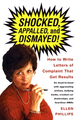 Shocked, Appalled, and Dismayed!: How to Write Letters of Complaint That Get Results - Phillips, Ellen