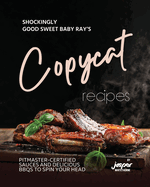 Shockingly Good Sweet Baby Ray's Copycat Recipes: Pitmaster-Certified Sauces and Delicious BBQs To Spin Your Head
