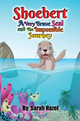 Shoebert: A Very Brave Seal and The Impossible Journey - Hazel, Sarah