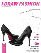 Shoes: 100+ Professional Shoe Templates for Fashion Designers: Fashion Sketchpad with 18 Styles of 6 Shoe Types