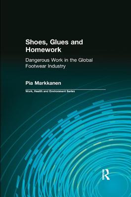 Shoes, Glues and Homework: Dangerous Work in the Global Footwear Industry - Markkanen, Pia, and Levenstein, Charles, and Forrant, Robert