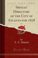 Sholes' Directory of the City of Atlanta for 1878, Vol. 2 (Classic Reprint)