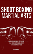 Shoot Boxing Martial Arts: Fundamentals And Methods Of Self-Defense: From Basics To Advanced Techniques