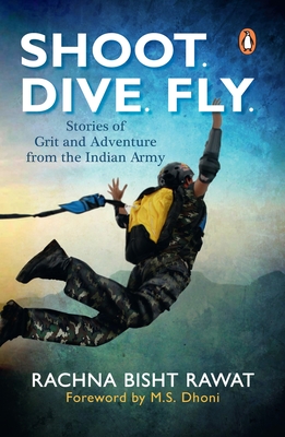 Shoot. Dive. Fly.: Stories of Grit and Adventure from the Indian Army - Rawat, Rachna Bisht
