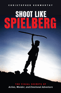 Shoot Like Spielberg: The Visual Secrets of Action, Wonder and Emotional Adventure