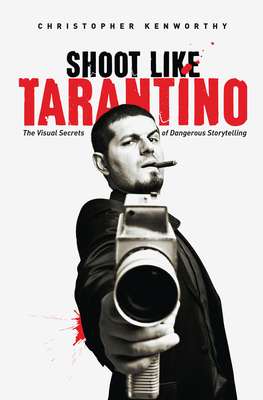 Shoot Like Tarantino: The Visual Secrets of Dangerous Storytelling - Kenworthy, Christopher