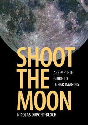 Shoot the Moon: A Complete Guide to Lunar Imaging - Dupont-Bloch, Nicolas
