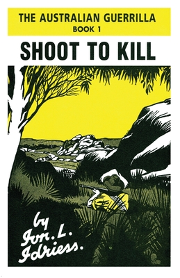 Shoot to Kill: The Australian Guerrilla Book 1 - Idriess, Ion