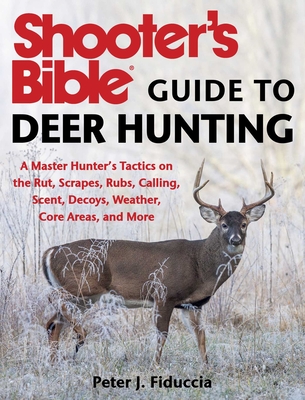 Shooter's Bible Guide to Deer Hunting: A Master Hunter's Tactics on the Rut, Scrapes, Rubs, Calling, Scent, Decoys, Weather, Core Areas, and More - Fiduccia, Peter J.