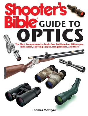 Shooter's Bible Guide to Optics: The Most Comprehensive Guide Ever Published on Riflescopes, Binoculars, Spotting Scopes, Rangefinders, and More - McIntyre, Thomas, PH.D.