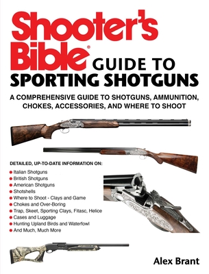 Shooter's Bible Guide to Sporting Shotguns: A Comprehensive Guide to Shotguns, Ammunition, Chokes, Accessories, and Where to Shoot - Brant, Alex