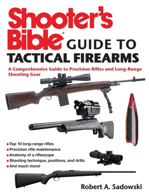 Shooter's Bible Guide to Tactical Firearms: A Comprehensive Guide to Precision Rifles and Long-Range Shooting Gear - Sadowski, Robert A
