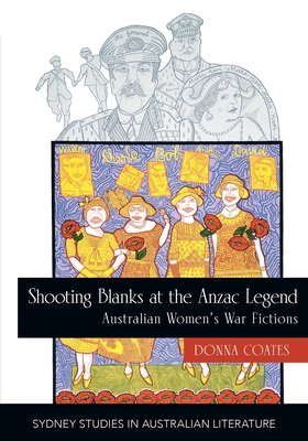 Shooting Blanks at the Anzac Legend: Australian women's war fictions - Coates, Donna, Dr.