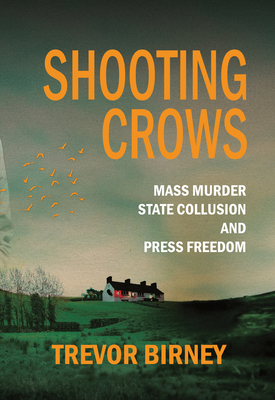 Shooting Crows: Mass Murder, State Collusion and Press Freedom - Birney, Trevor