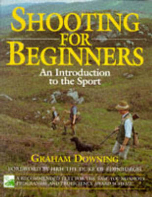 Shooting for Beginners: An Introduction to the Sport, Safety and Good Practice - Downing, Graham