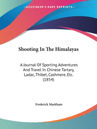 Shooting In The Himalayas: A Journal Of Sporting Adventures And Travel In Chinese Tartary, Ladac, Thibet, Cashmere, Etc. (1854)