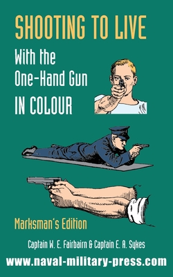 SHOOTING TO LIVE With The One-Hand Gun in Colour - Marksman's Edition - Fairbairn, Captain W E, and Sykes, Captain E a