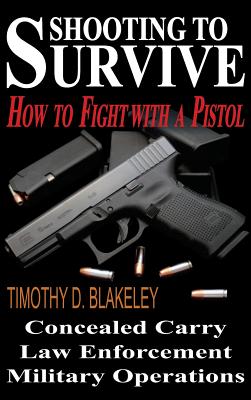 Shooting to Survive: How to Fight with a Pistol - Blakeley, Timothy D