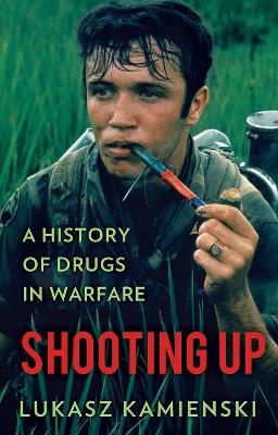 Shooting Up: A History of Drugs in Warfare - Kamienski, Lukasz